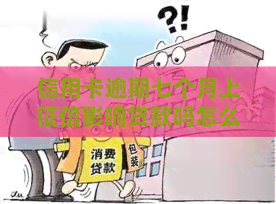 信用卡逾期七个月上影响贷款吗怎么办