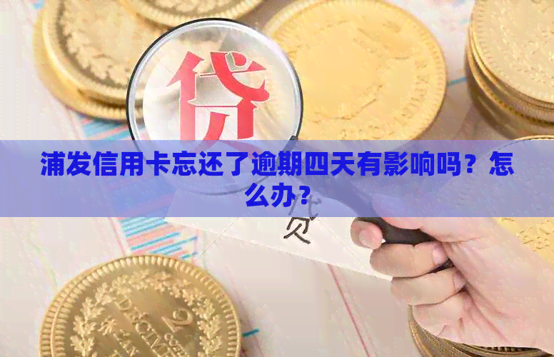 浦发信用卡忘还了逾期四天有影响吗？怎么办？