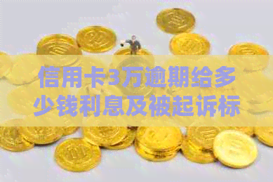 信用卡3万逾期给多少钱利息及被起诉标准：一年内30%,更高不超过36000元