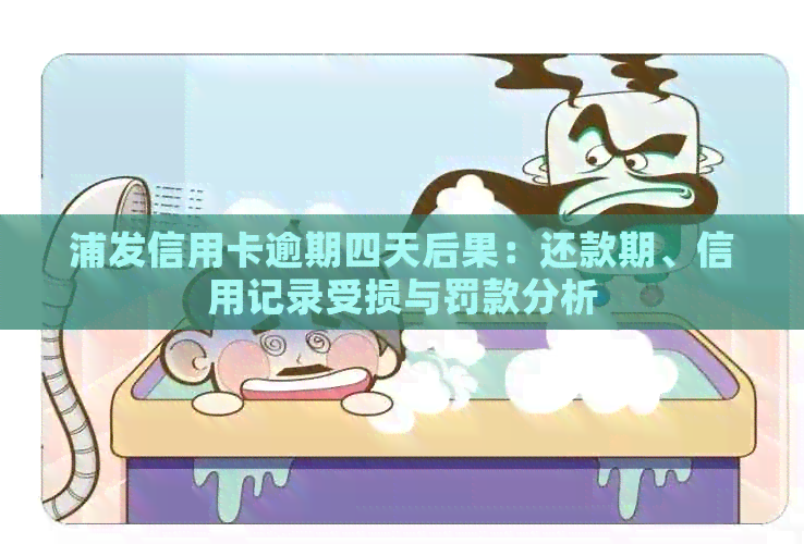 浦发信用卡逾期四天后果：还款期、信用记录受损与罚款分析
