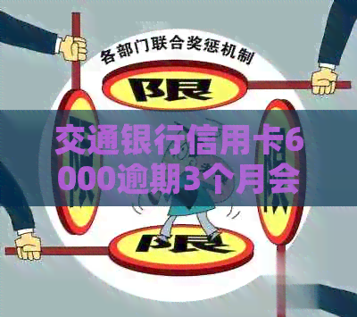 交通银行信用卡6000逾期3个月会怎么样？