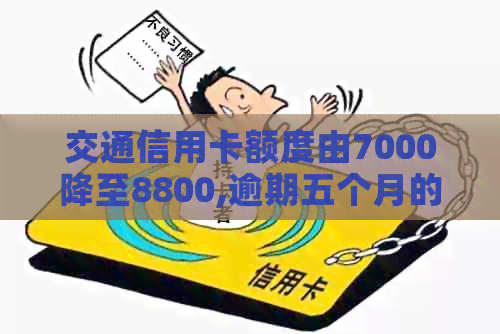 交通信用卡额度由7000降至8800,逾期五个月的还款问题如何解决？