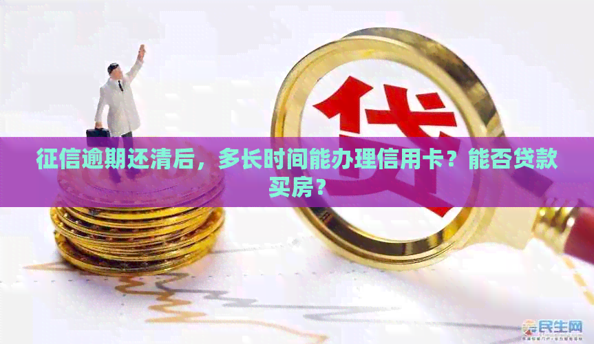 逾期还清后，多长时间能办理信用卡？能否贷款买房？