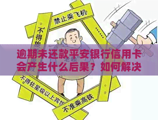 逾期未还款平安银行信用卡会产生什么后果？如何解决逾期问题？