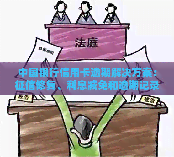 中国银行信用卡逾期解决方案：修复、利息减免和逾期记录消除指南