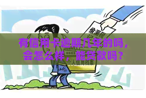 有信用卡逾期几年的吗，会怎么样，能贷款吗？