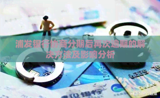 浦发银行协商分期后再次逾期的解决方法及影响分析