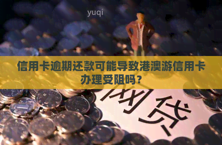 信用卡逾期还款可能导致港澳游信用卡办理受阻吗？