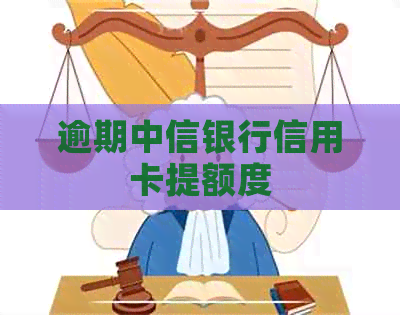 逾期中信银行信用卡提额度