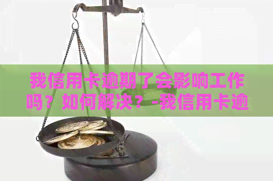 我信用卡逾期了会影响工作吗？如何解决？-我信用卡逾期了会影响工作吗?如何解决呢