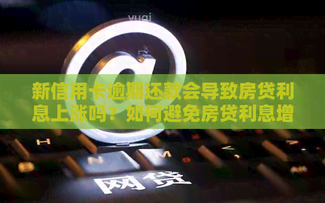 新信用卡逾期还款会导致房贷利息上涨吗？如何避免房贷利息增加？