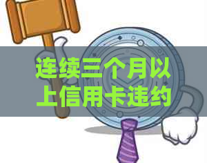 连续三个月以上信用卡违约：理解与应对策略