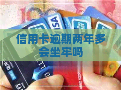 信用卡逾期两年多会坐牢吗