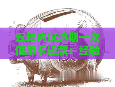 五年内仅逾期一次信用卡还款：经验分享与策略探讨