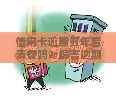 信用卡逾期五年后清零吗？解答逾期还款的影响和解决方法
