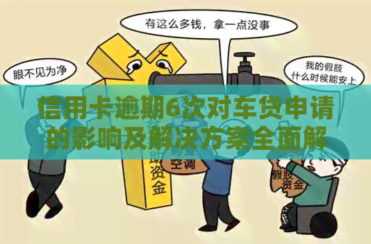信用卡逾期6次对车贷申请的影响及解决方案全面解析
