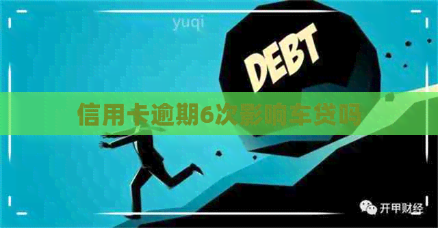 信用卡逾期6次影响车贷吗
