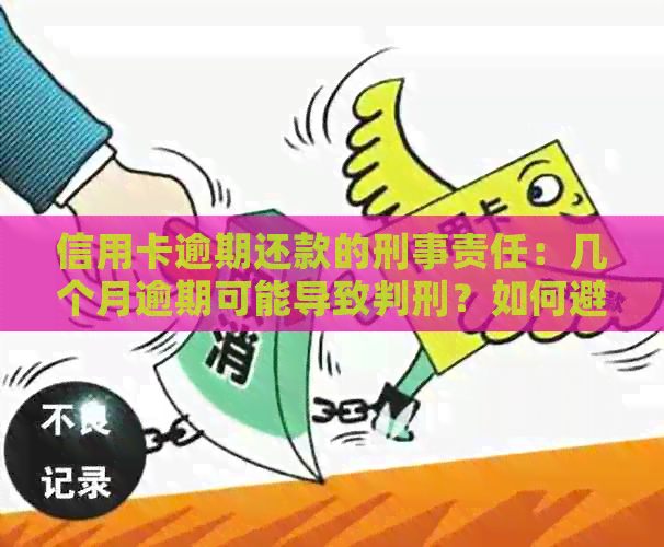 信用卡逾期还款的刑事责任：几个月逾期可能导致判刑？如何避免？