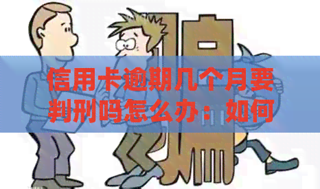 信用卡逾期几个月要判刑吗怎么办：如何处理逾期信用卡并避免刑事处罚？