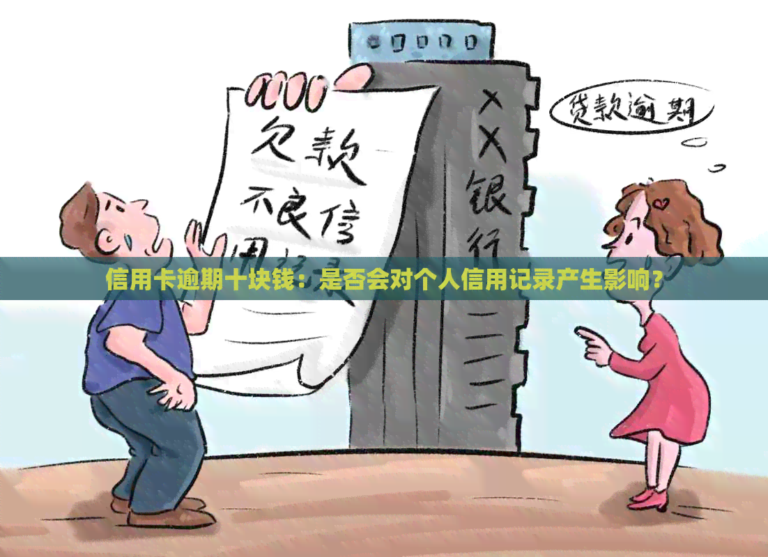 信用卡逾期十块钱：是否会对个人信用记录产生影响？