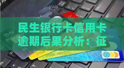 民生银行卡信用卡逾期后果分析：、利息、还款方式全面解析