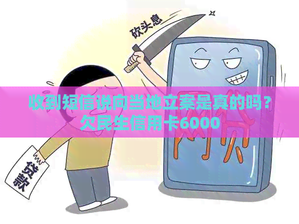 收到短信说向当地立案是真的吗？欠民生信用卡6000
