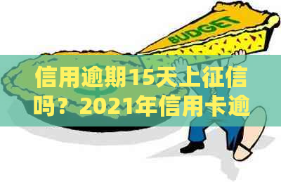 信用逾期15天上吗？2021年信用卡逾期十五天后的影响与解决方法