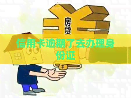 信用卡逾期了去办理身份证