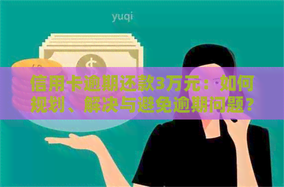 信用卡逾期还款3万元：如何规划、解决与避免逾期问题？