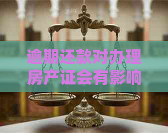 逾期还款对办理房产证会有影响吗：解答房贷逾期与房产证的关系