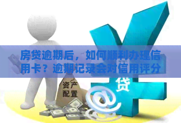 房贷逾期后，如何顺利办理信用卡？逾期记录会对信用评分产生影响吗？