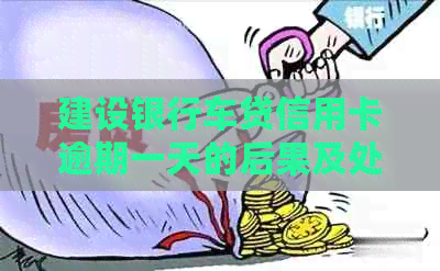 建设银行车贷信用卡逾期一天的后果及处理方法全面解析