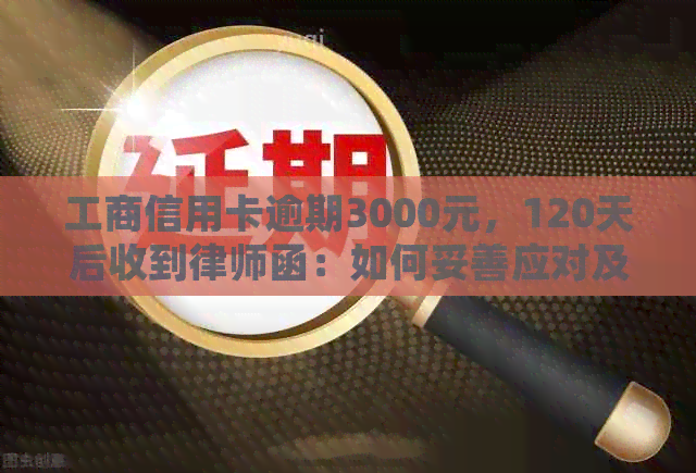 工商信用卡逾期3000元，120天后收到律师函：如何妥善应对及解决问题？