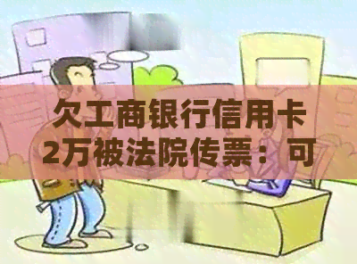 欠工商银行信用卡2万被法院传票：可能的后果与应对策略
