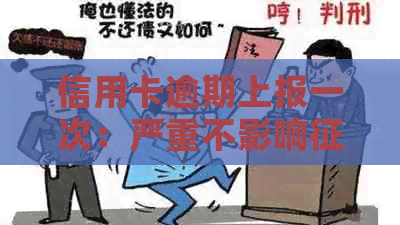 信用卡逾期上报一次：严重不影响的真实情况