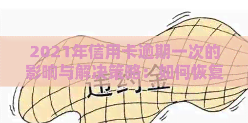 2021年信用卡逾期一次的影响与解决策略：如何恢复信用并避免未来的逾期问题