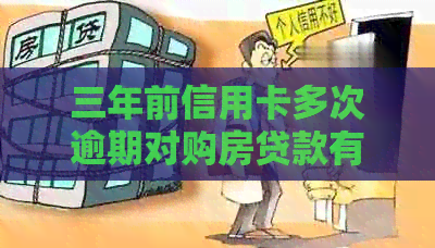 三年前信用卡多次逾期对购房贷款有影响吗？