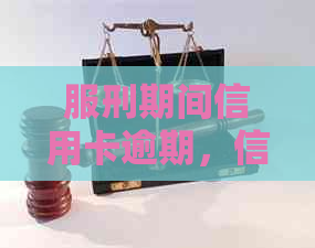 服刑期间信用卡逾期，信用如何修复与恢复？
