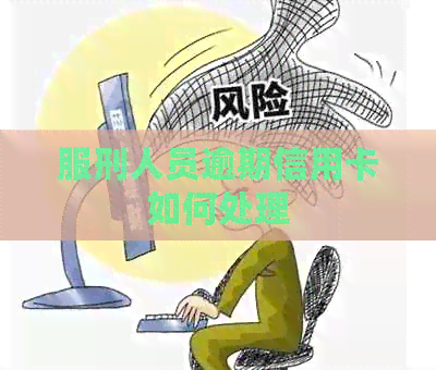 服刑人员逾期信用卡如何处理