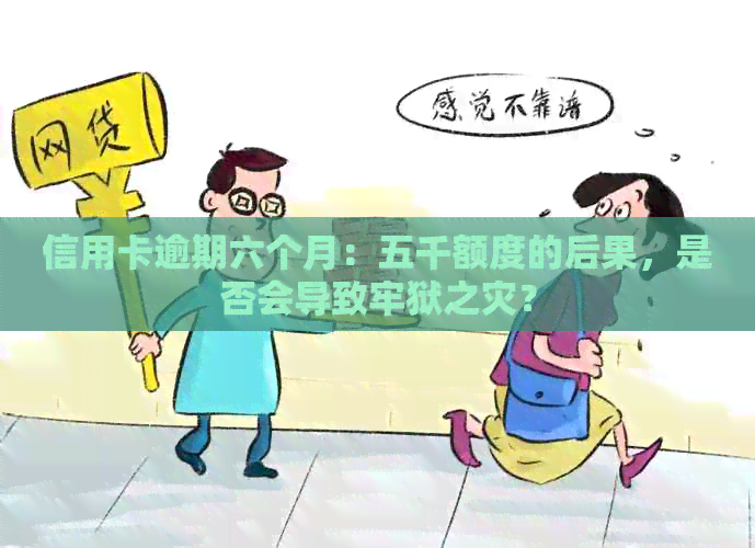 信用卡逾期六个月：五千额度的后果，是否会导致牢狱之灾？