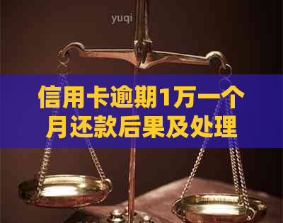 信用卡逾期1万一个月还款后果及处理方式