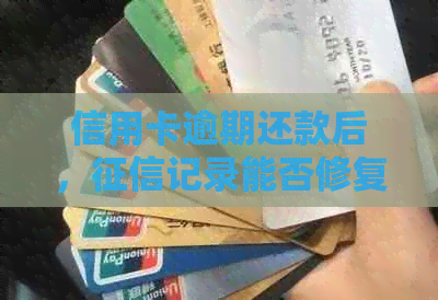 信用卡逾期还款后，记录能否修复？如何快速恢复信用？