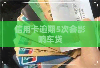 信用卡逾期5次会影响车贷