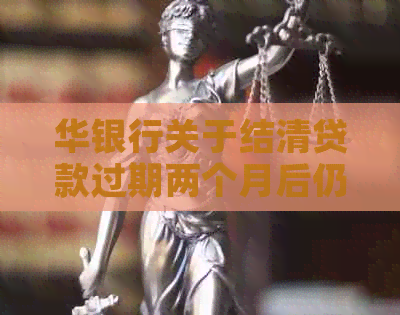 华银行关于结清贷款过期两个月后仍收到催款通知的解决方法及解答