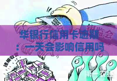 华银行信用卡逾期：一天会影响信用吗？四年逾期后的电话问题