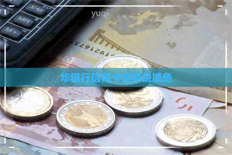 华银行信用卡逾期说减免