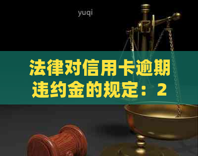法律对信用卡逾期违约金的规定：2021年标准与详细解析