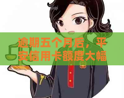 逾期五个月后，平安信用卡额度大幅降低该如何应对？