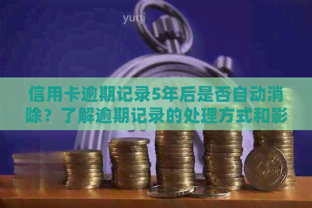 信用卡逾期记录5年后是否自动消除？了解逾期记录的处理方式和影响