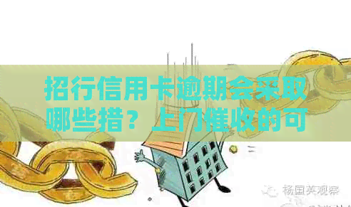 招行信用卡逾期会采取哪些措？上门的可能性大吗？如何解决逾期问题？